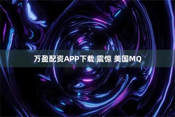 万盈配资APP下载 震惊 美国MQ
