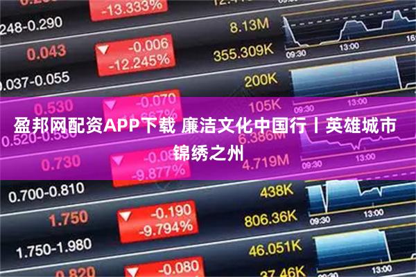 盈邦网配资APP下载 廉洁文化中国行丨英雄城市 锦绣之州