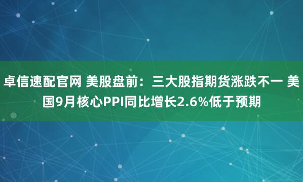 卓信速配官网 美股盘前：三大股指期货涨跌不一 美国9月核心PPI同比增长2.6%低于预期