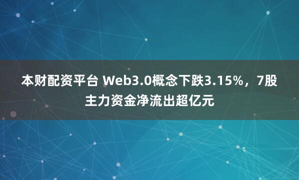 本财配资平台 Web3.0概念下跌3.15%,7股主力资金净流出超亿元