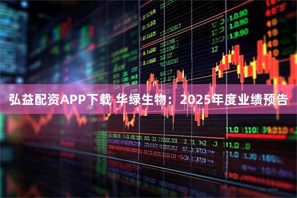弘益配资APP下载 华绿生物：2025年度业绩预告