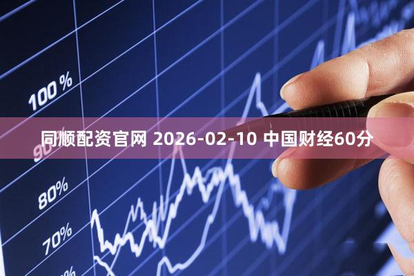 同顺配资官网 2026-02-10 中国财经60分