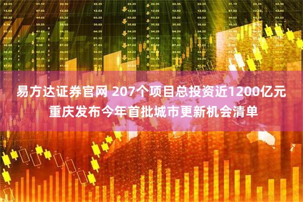 易方达证券官网 207个项目总投资近1200亿元 重庆发布今年首批城市更新机会清单