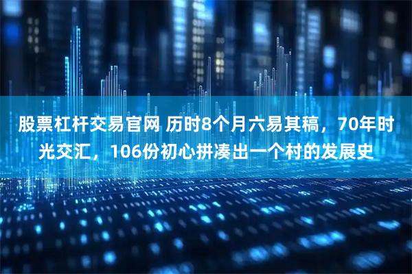 股票杠杆交易官网 历时8个月六易其稿，70年时光交汇，106份初心拼凑出一个村的发展史