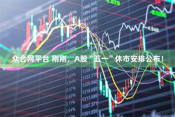 众合网平台 刚刚，A股“五一”休市安排公布！