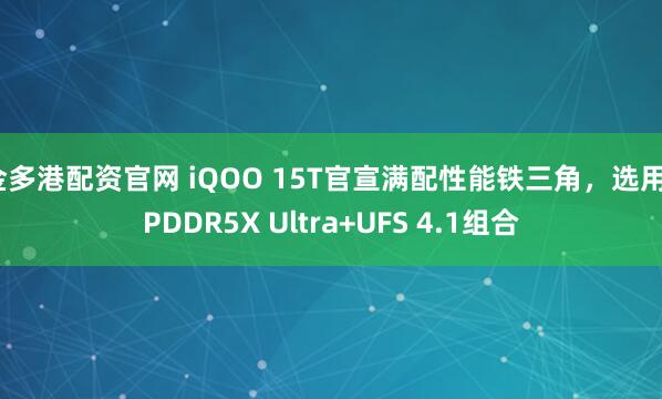 金多港配资官网 iQOO 15T官宣满配性能铁三角，选用LPDDR5X Ultra+UFS 4.1组合